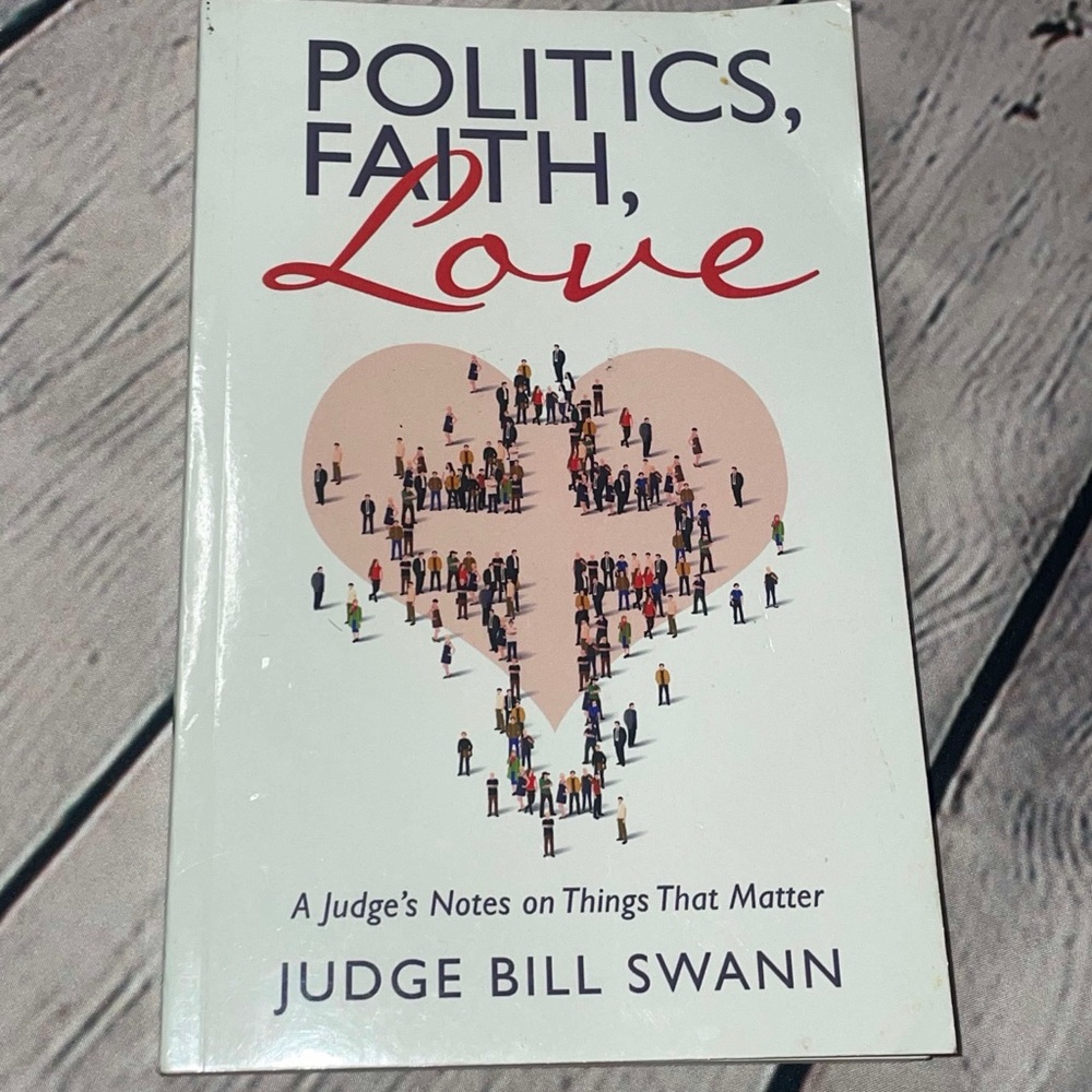 Politics, Faith, Love: A Judge's Notes on Things That Matter by Judge Bill Swann